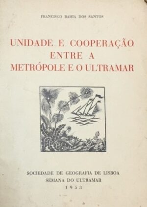 UNIDADE E COOPERAÇÃO ENTRE A METRÓPOLE E O ULTRAMAR - FRANCISCO BAHIA DOS SANTOS - SOCIEDADE DE GEOGRAFIA DE LISBOA - SEMANA DO ULTRAMAR - 1953