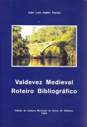 VALDEVEZ MEDIEVAL - ROTEIRO BIBLIOGRÁFICO - JOÃO LUÍS INGLÊS FONTES - EDIÇÃO DA CÂMARA MUNICIPAL DE ARCOS DE VALDEVEZ 1999
