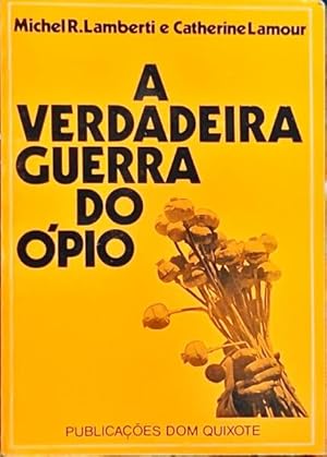 A VERDADEIRA GUERRA DO ÓPIO - MICHEL R. LAMBERTI - CATHERINE LAMOUR - PUBLICAÇÕES DOM QUIXOTE
