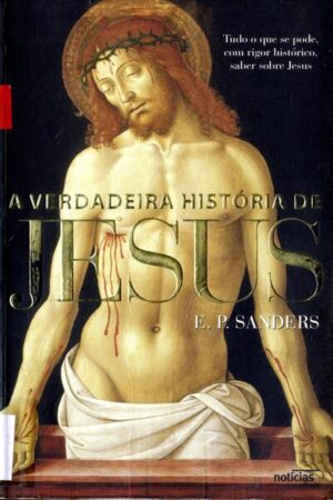 A VERDADEIRA HISTÓRIA DE JESUS - TUDO O QUE SE PODE COM RIGOR HISTÓRICO, SABER SOBRE JESUS - E. P. SANDERS - NOTÍCIAS EDITORIAL