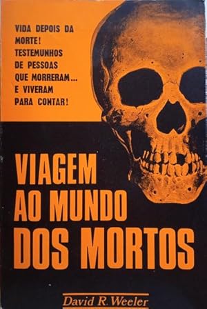 VIAGEM AO MUNDO DOS MORTOS - VIDA DEPOIS DA MORTE ! - TESTEMUNHOS DE PESSOAS ... E VIVERAM PARA CONTAR  ! - DAVID R. WEELER - EDIÇÕES PORTUGAL PRESS