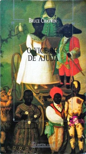 O VICE-REI DE AJUDÁ - BRUCE CHATWIN - QUETZAL EDITORES LISBOA1990