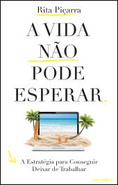 A VIDA NÃO PODE ESPERAR - A ESTRATÉGIA PARA CONSEGUIR DEIXAR DE TRABALHAR - RITA PIÇARRA - CONTRAPONTO
