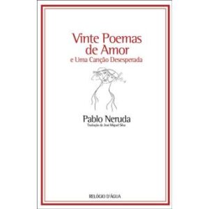 VINTE POEMAS DE AMOR - E UMA CANÇÃO DESESPERADA - PABLO NERUDA - - RELÓGIO D'ÁGUA