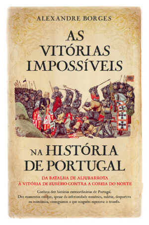AS VITÓRIAS IMPOSSÍVEIS - NA HISTÓRIA DE PORTUGAL - DA BATALHA DE ALJUBARROTA À VITÓRIA DE EUSÉBIO CONTRA A COREIA DO NORTE - ALEXANDRE BORGES - CASA DAS L