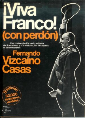 VIVA FRANCO ( CON PERDÓN ) - UNA CONTEMPLACIÓN REAL Y VALIENTE DEL FRANQUISMO U LA TRANSICIÓN, SIN FALSIDADES NI DEFORMACIONES - FERNANDO VIZCAÍNO CASAS