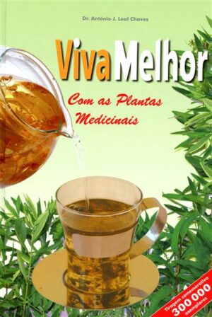 VIVA MELHOR COM AS PLANTAS MEDICINAIS - DR ANTÓNIO J. LEAL CHAVES